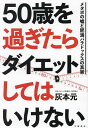 50歳を過ぎたらダイエットしてはいけない メタボの嘘と肥満パラドックスの真実/灰本元【3000円以上送料無料】