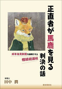 正直者が馬鹿を見る判決の話 成年後見制度を崩壊させる相続税課税/田中潤【3000円以上送料無料】