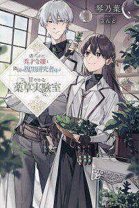 虐げられた秀才令嬢と隣国の腹黒研究者様の甘やかな薬草実験室/琴乃葉【3000円以上送料無料】
