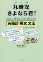 丸暗記さよなら君! 直訳で推理しながら覚える!英熟語 構文 文法/松本奉三【3000円以上送料無料】