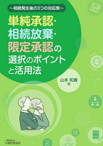 単純承認・相続放棄・限定承認の選択のポイントと活用法 相続発生後の3つの対応策/山本和義【3000円以上送料無料】