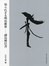 知られざる明治維新 副島種臣書／副島種臣／石川九楊【3000円以上送料無料】