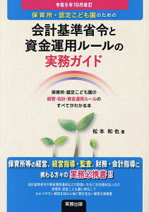 保育所・認定こども園のための会計基準省令と資金運用ルールの実務ガイド 保育所・認定こども園の経営・会計・資金運用ルールのすべてがわかる本 令和5年10月改訂/松本和也【3000円以上送料無料】