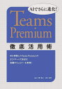 AIでさらに進化!Teams Premium徹底活用術 AIを実装したTeams Premiumでよりスマートで安全な会議やウェビナーを実現!/天野貴之/清水香...