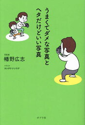 うまくてダメな写真とヘタだけどいい写真／幡野広志／ヨシタケシンスケ【3000円以上送料無料】