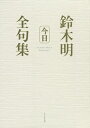 鈴木明全句集「今日」/鈴木明【3000円以上送料無料】