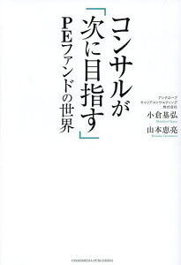 コンサルが「次に目指す」PEファンドの世界/小倉基弘/山本恵亮【3000円以上送料無料】