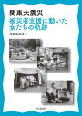 関東大震災被災者支援に動いた女たちの軌跡/浅野富美枝【3000円以上送料無料】