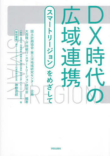 DX時代の広域連携 スマートリージョンをめざして／大西隆／戸田敏行／スマートリージョン研究会【3000..