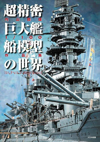 楽天bookfan 1号店 楽天市場店超精密巨大艦船模型の世界 内山睦雄1/100作品集／内山睦雄【3000円以上送料無料】