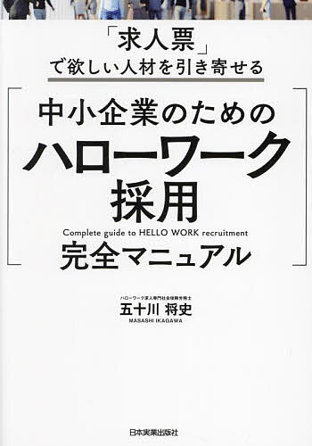 中小企業のためのハローワーク採用完全マニュアル 「求人票」で欲しい人材を引き寄せる／五十川将史