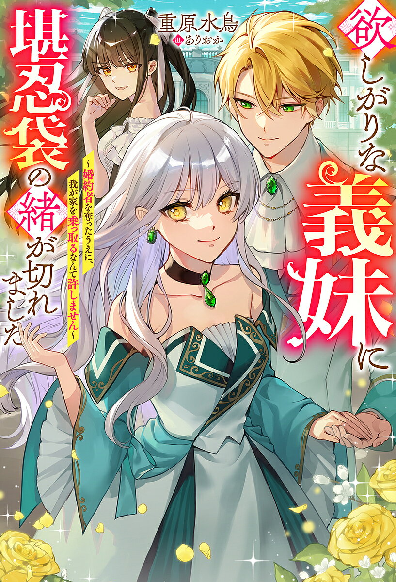 欲しがりな義妹に堪忍袋の緒が切れました 婚約者を奪ったうえに、我が家を乗っ取るなんて許しません／重原水鳥【3000円以上送料無料】