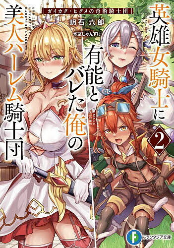 英雄女騎士に有能とバレた俺の美人ハーレム騎士団 ガイカク・ヒクメの奇術騎士団 2／明石六郎【3000円以上送料無料】