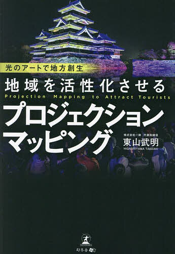 地域を活性化させるプロジェクションマッピング 光のアートで地方創生／東山武明【3000円以上送料無料】