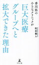 香川県の小さなクリニックが巨大医療グループへと拡大できた理由/松本義人【3000円以上送料無料】