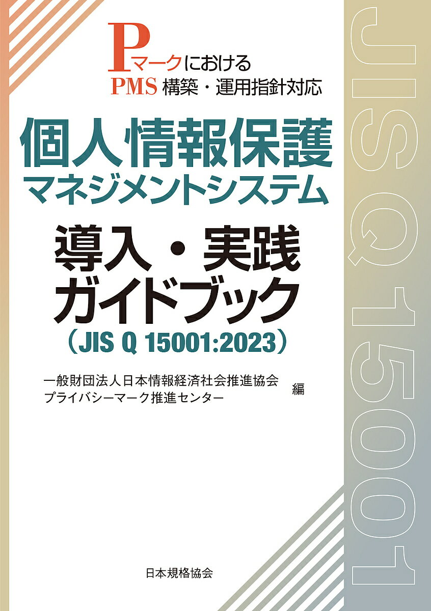個人情報保護マネジメントシステム導入・実践ガイドブック JIS Q 15001:2023 PマークにおけるPMS構築・運用指針対応/日本情報経済社会推進協会プライバシーマーク推進センター【3000円以上送料無料】