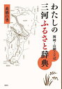 わたしの三河ふるさと辞典 岡崎・山綱ことば/高橋昌也【3000円以上送料無料】
