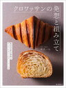 クロワッサンの発想と組み立て 配合や材料の検証とヴィエノワズリーのアレンジレシピ/相良一公/レシピ【3000円以上送料無料】
