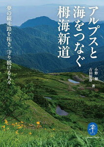 アルプスと海をつなぐ栂海新道 夢の縦走路を拓き、守り続ける人々/小野健/吉田智彦【3000円以上送料無料】