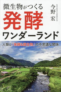 微生物がつくる発酵ワンダーランド 人類と「発酵&微生物」の不思議な関係/今野宏【3000円以上送料無料】