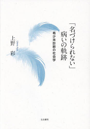 「名づけられない」病いの軌跡 希少未診断の社会学／上野彩【3000円以上送料無料】