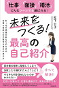 未来をつくる!最高の自己紹介 引っ込み思案のあなたのための仕事も将来も引き寄せる自分の見せ方 「仕事」「面接」「婚活」どんなシーンでも選ばれる!/松下公子【30...