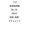 リア 芸術批評誌 No.50(2024) 芸術・批評・ドキュメント【3000円以上送料無料】