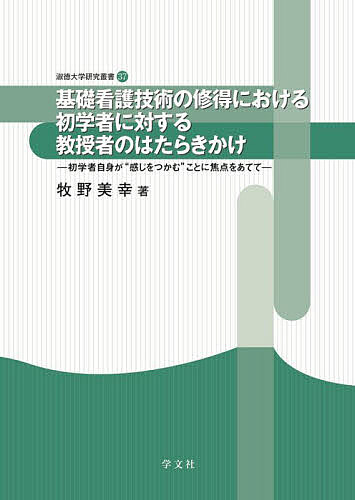 基礎看護技術の修得における初学者に対する教授者のはたらきかけ 初学者自身が“感じをつかむ”ことに焦点をあてて／牧野美幸【3000円以上送料無料】