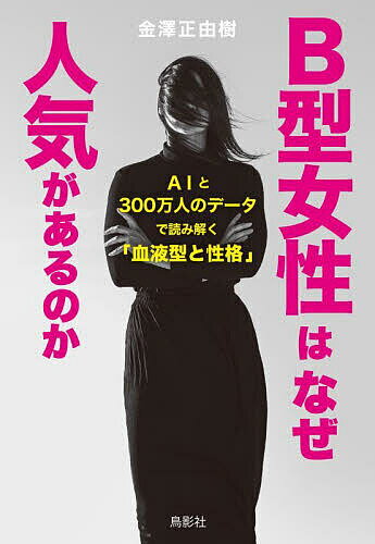 B型女性はなぜ人気があるのか AIと300万人のデータで読み解く「血液型と性格」／金澤正由樹【3000円以上送料無料】