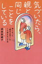 気づいたら、親と同じことをしている 苦しかった「親の子育て」をくり返さない方法/成田奈緒子【3000円以上送料無料】