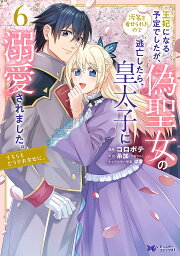 王妃になる予定でしたが、偽聖女の汚名を着せられたので逃亡したら、皇太子に溺愛されました。そちらもどうぞお幸せに。 6／コロポテ／糸加【3000円以上送料無料】