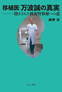 移植医万波誠の真実 閉ざされた修復腎移植への道/麻野涼【3000円以上送料無料】