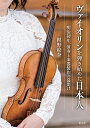 ヴァイオリンを弾き始めた日本人 明治初年、演奏と楽器製作の幕開け/梶野絵奈【3000円以上送料無料】