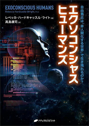 エクソコンシャスヒューマンズ 自由意志は「非人間化する世界」で生き残れるのか?／レベッカ・ハードキャッスル・ライト／高島康司【3000円以上送料無料】