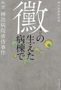 黴の生えた病棟で ルポ神出病院虐待事件/神戸新聞取材班【3000円以上送料無料】