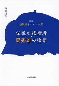 伝説の技術者・島秀雄の物語 新編新幹線をつくった男/高橋団吉【3000円以上送料無料】