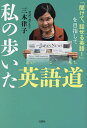 私の歩いた英語道 「聞けて、話せる英語!」を目指して/三木律子【3000円以上送料無料】
