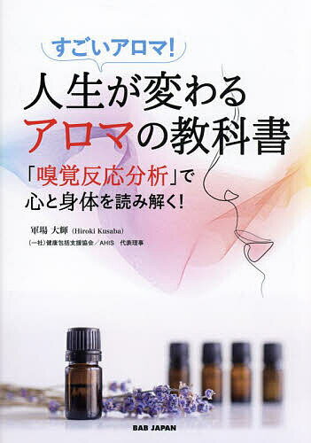 人生が変わるアロマの教科書 「嗅覚反応分析」で心と身体を読み解く! すごいアロマ!/軍場大輝【3000円以上送料無料】