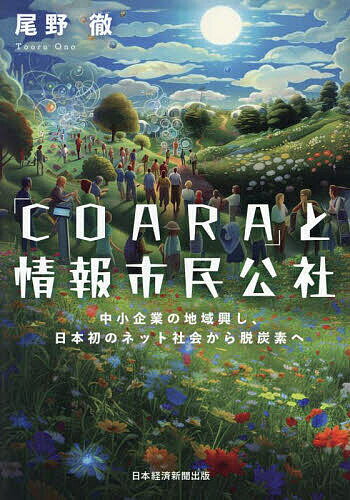 「COARA」と情報市民公社 中小企業の地域興し、日本初のネット社会から脱炭素へ/尾野徹【3000円以上送料無料】
