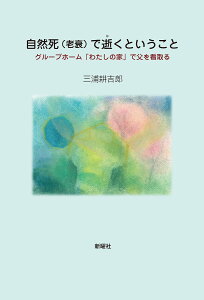 自然死〈老衰〉で逝くということ グループホーム「わたしの家」で父を看取る/三浦耕吉郎【3000円以上送料無料】