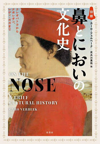 図説鼻とにおいの文化史 クレオパトラからナポレオン、レディ・ガガまで／カーロ・フェルベーク／足立江里佐【3000円以上送料無料】