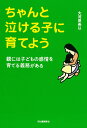 ちゃんと泣ける子に育てよう 親には子どもの感情を育てる義務がある/大河原美以【3000円以上送料無料】