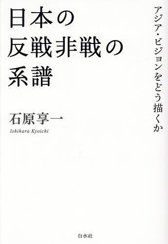 日本の反戦非戦の系譜 アジア・ビジョンをどう描くか／石原享一【3000円以上送料無...