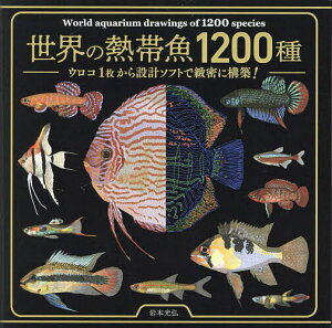 世界の熱帯魚1200種 ウロコ1枚から設計ソフトで緻密に構築!/岩本光弘【3000円以上送料無料】