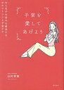 子宮を愛してあげよう 大人女子の悩みを解決するオキシトシンと子宮ケア/山村菜実【3000円以上送料無料】