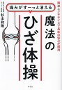 痛みがすーっと消える魔法のひざ体操 簡単エクササイズで長年の悩みが解消/杉本和隆【3000円以上送料無料】