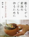働きながら家族のごはんを作るために わたしが伝えたい12の話/藤井恵/レシピ【3000円以上送料無料】