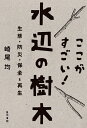 ここがすごい!水辺の樹木 生態・防災・保全と再生/崎尾均【3000円以上送料無料】