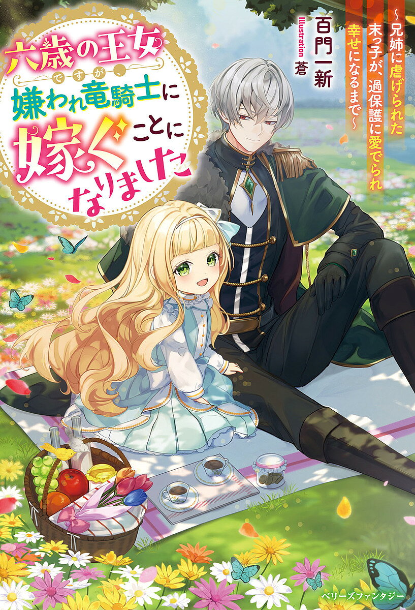 六歳の王女ですが、嫌われ竜騎士に嫁ぐことになりました 兄姉に虐げられた末っ子が、過保護に愛でられ幸せになるまで／百門一新【3000円以上送料無料】