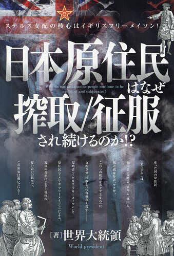 日本原住民はなぜ搾取/征服され続けるのか!? ステルス支配の核心はイギリスフリーメイソン!／世界大統領【3000円以上送料無料】